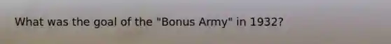 What was the goal of the "Bonus Army" in 1932?