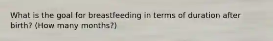 What is the goal for breastfeeding in terms of duration after birth? (How many months?)