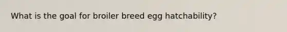 What is the goal for broiler breed egg hatchability?