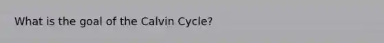 What is the goal of the Calvin Cycle?