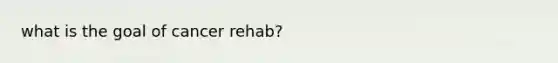 what is the goal of cancer rehab?