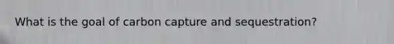 What is the goal of carbon capture and sequestration?