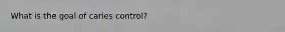 What is the goal of caries control?