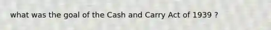 what was the goal of the Cash and Carry Act of 1939 ?