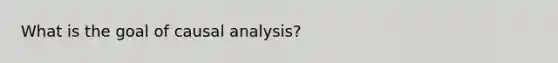 What is the goal of causal analysis?