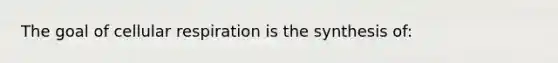 The goal of cellular respiration is the synthesis of: