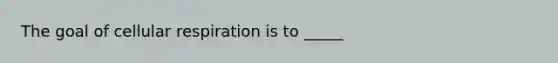 The goal of cellular respiration is to _____