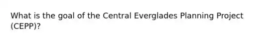 What is the goal of the Central Everglades Planning Project (CEPP)?