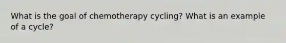 What is the goal of chemotherapy cycling? What is an example of a cycle?