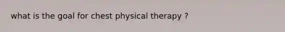 what is the goal for chest physical therapy ?