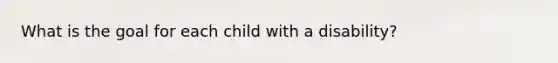 What is the goal for each child with a disability?