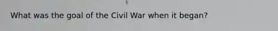 What was the goal of the Civil War when it began?