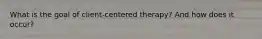 What is the goal of client-centered therapy? And how does it occur?