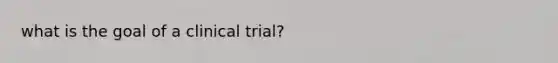 what is the goal of a clinical trial?