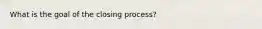 What is the goal of the closing process?