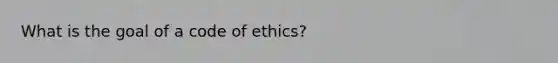 What is the goal of a code of ethics?