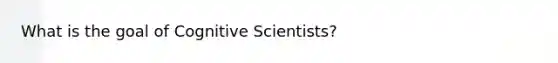 What is the goal of Cognitive Scientists?