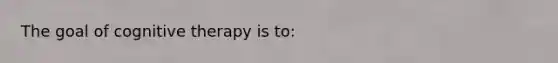 The goal of cognitive therapy is to: