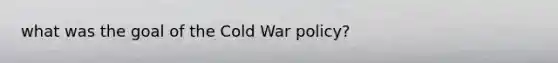 what was the goal of the Cold War policy?