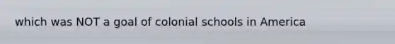 which was NOT a goal of colonial schools in America