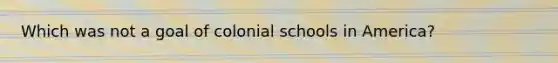 Which was not a goal of colonial schools in America?