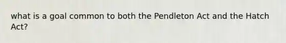 what is a goal common to both the Pendleton Act and the Hatch Act?