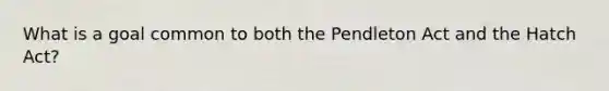 What is a goal common to both the Pendleton Act and the Hatch Act?