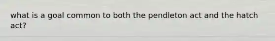 what is a goal common to both the pendleton act and the hatch act?
