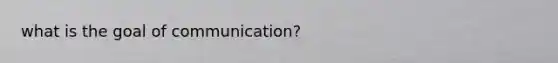 what is the goal of communication?