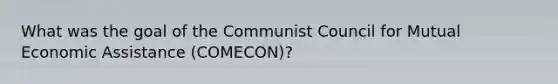 What was the goal of the Communist Council for Mutual Economic Assistance (COMECON)?