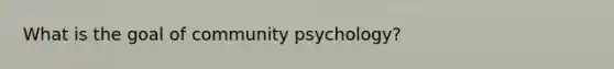 What is the goal of community psychology?