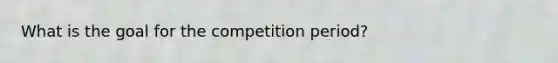 What is the goal for the competition period?