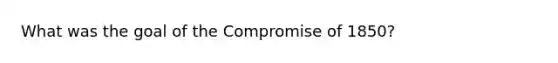 What was the goal of the Compromise of 1850?