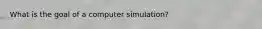 What is the goal of a computer simulation?