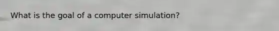 What is the goal of a computer simulation?