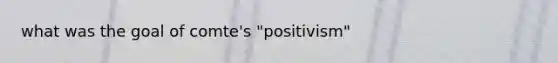 what was the goal of comte's "positivism"