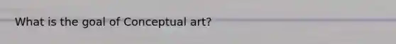 What is the goal of Conceptual art?