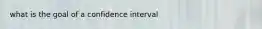 what is the goal of a confidence interval