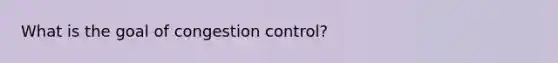 What is the goal of congestion control?