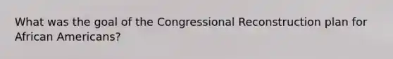 What was the goal of the Congressional Reconstruction plan for African Americans?