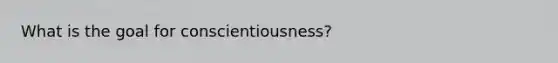 What is the goal for conscientiousness?