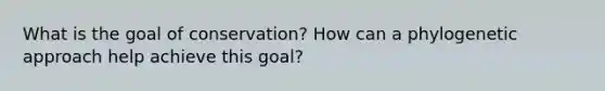 What is the goal of conservation? How can a phylogenetic approach help achieve this goal?