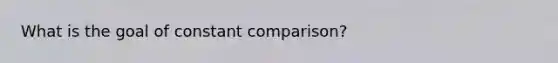 What is the goal of constant comparison?