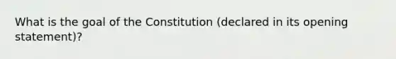 What is the goal of the Constitution (declared in its opening statement)?