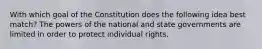 With which goal of the Constitution does the following idea best match? The powers of the national and state governments are limited in order to protect individual rights.