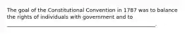 The goal of the Constitutional Convention in 1787 was to balance the rights of individuals with government and to _________________________________________________________.