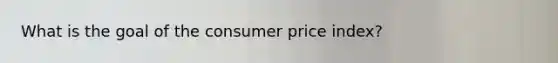 What is the goal of the consumer price index?