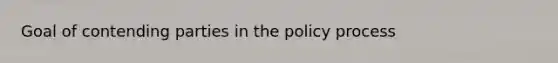 Goal of contending parties in the policy process