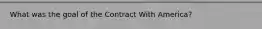 What was the goal of the Contract With America?