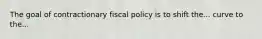 The goal of contractionary fiscal policy is to shift the... curve to the...